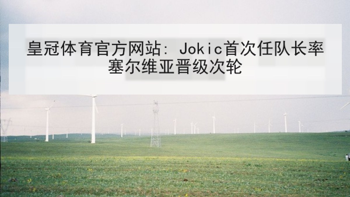 皇冠体育官方网站: Jokic首次任队长率塞尔维亚晋级次轮 皇冠体育官方网站: Jokic首次任队长率塞尔维亚晋级次轮