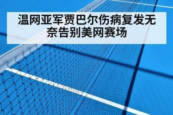 温网亚军贾巴尔伤病复发无奈告别美网赛场