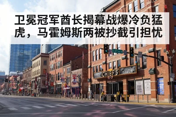 卫冕冠军酋长揭幕战爆冷负猛虎，马霍姆斯两被抄截引担忧