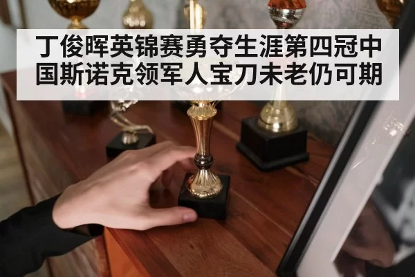 丁俊晖英锦赛勇夺生涯第四冠中国斯诺克领军人宝刀未老仍可期